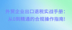 外贸企业出口退税实和手册：从0到通晓的
